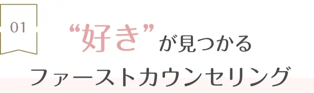 1.“好き”が見つかるファーストカウンセリング