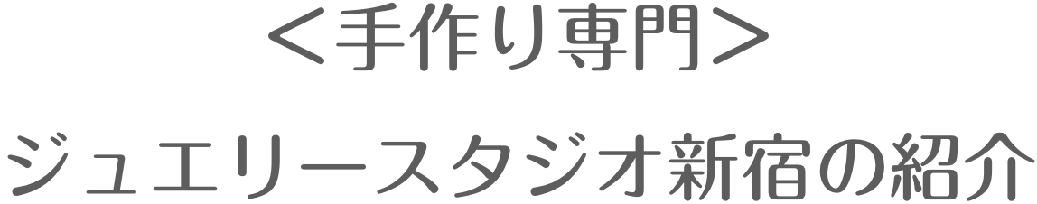 ＜手作り専門＞ジュエリースタジオ新宿の紹介