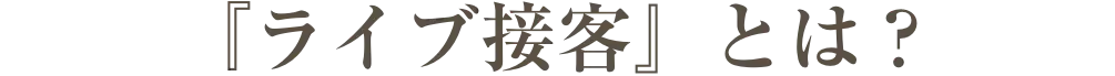 『ライブ接客』とは?