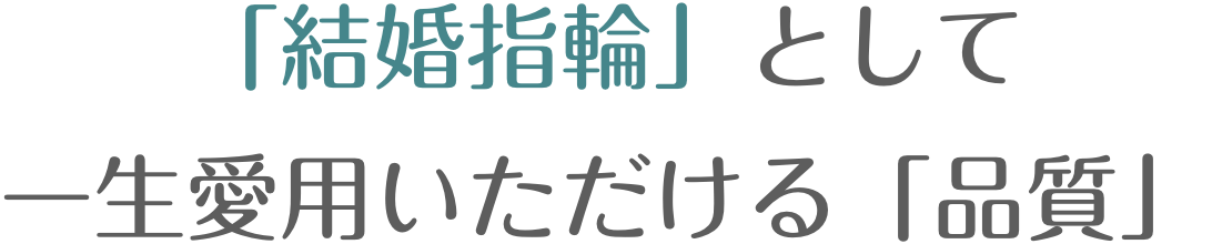 「結婚指輪」として一生愛用いただける「品質」