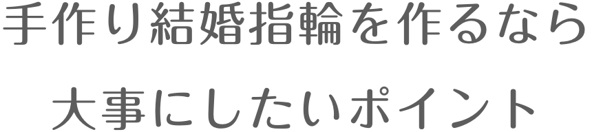 手作り結婚指輪を作るなら大事にしたいポイント