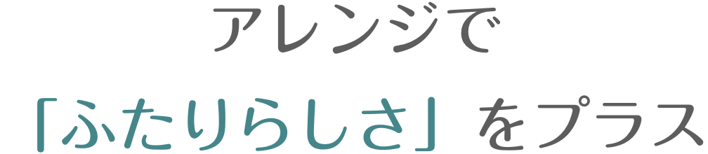 アレンジで「ふたりらしさ」をプラス